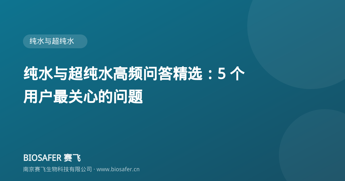 南京赛飞 纯水与超纯水高频问答精选:5 个用户最关心的问题
