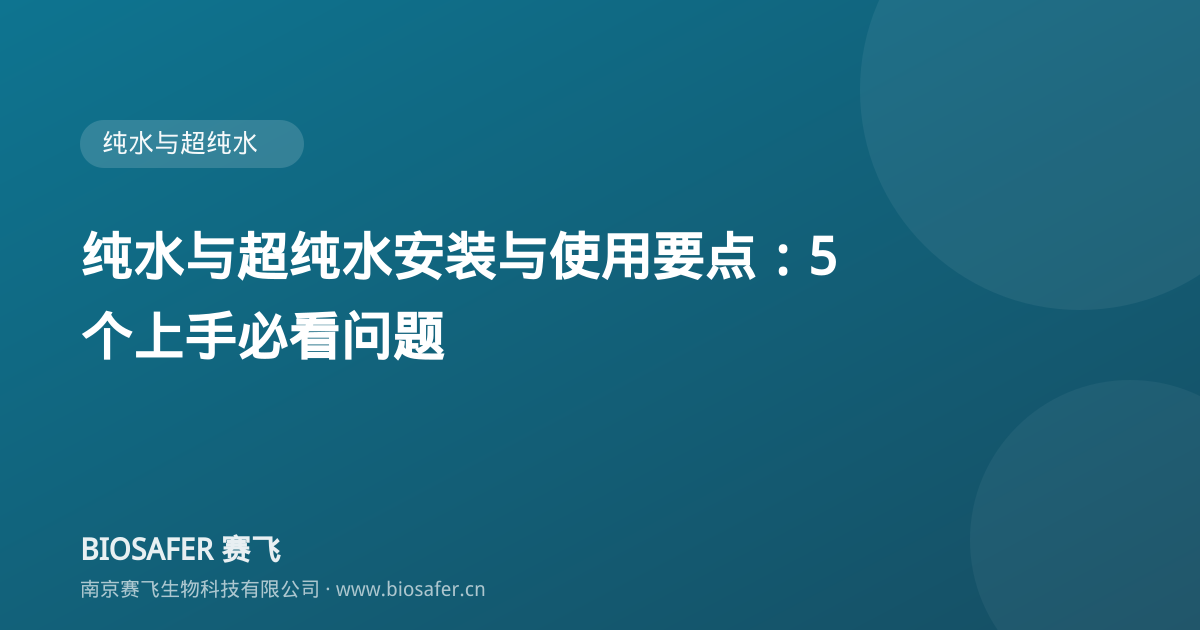 南京赛飞 纯水与超纯水安装与使用要点:5 个上手必看问题