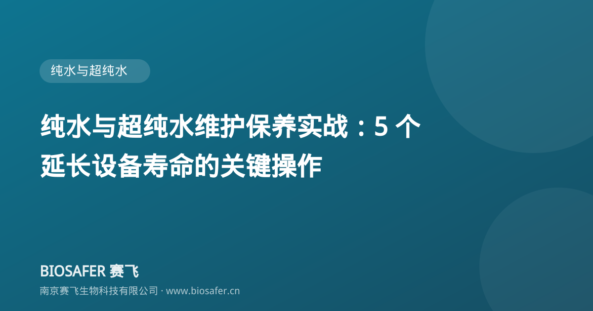 南京赛飞 纯水与超纯水维护保养实战:5 个延长设备寿命的关键操作