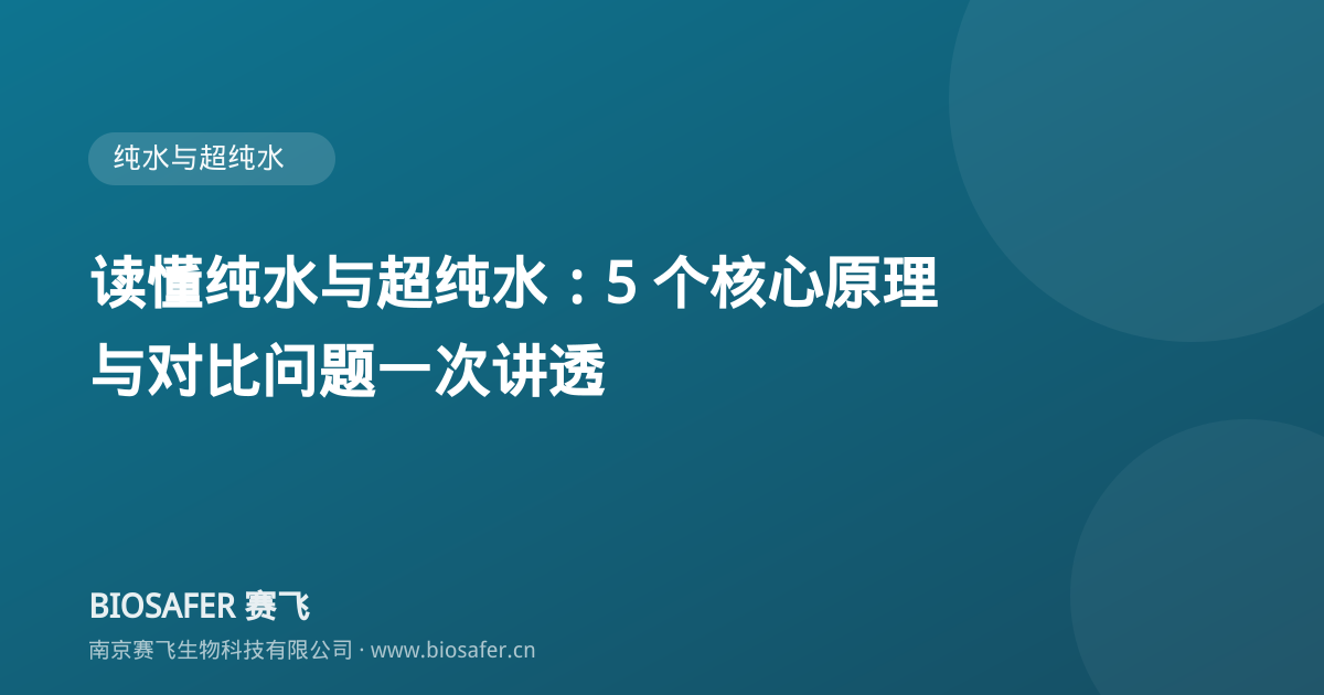 南京赛飞 读懂纯水与超纯水:5 个核心原理与对比问题一次讲透
