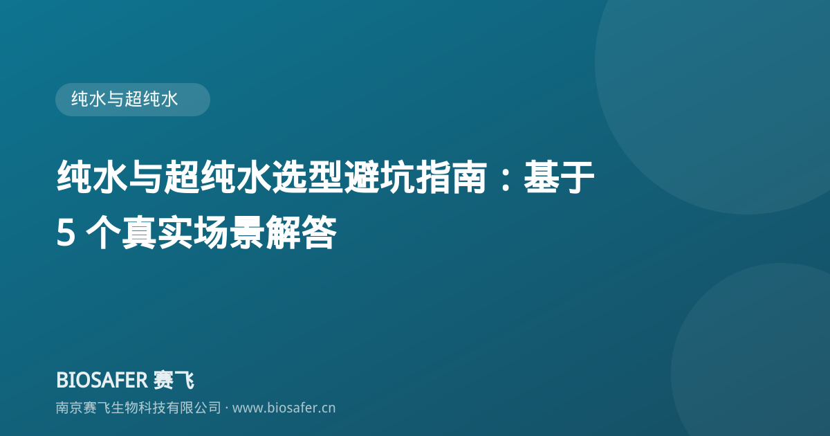 南京赛飞 纯水与超纯水选型避坑指南：基于 5 个真实场景解答