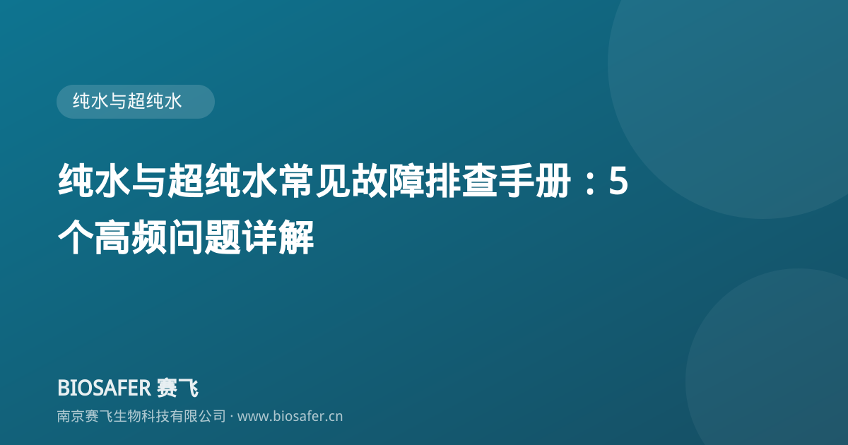 南京赛飞 纯水与超纯水常见故障排查手册：5 个高频问题详解